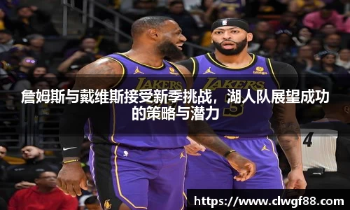 詹姆斯与戴维斯接受新季挑战，湖人队展望成功的策略与潜力